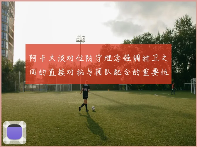 阿卡夫谈对位防守理念强调控卫之间的直接对抗与团队配合的重要性