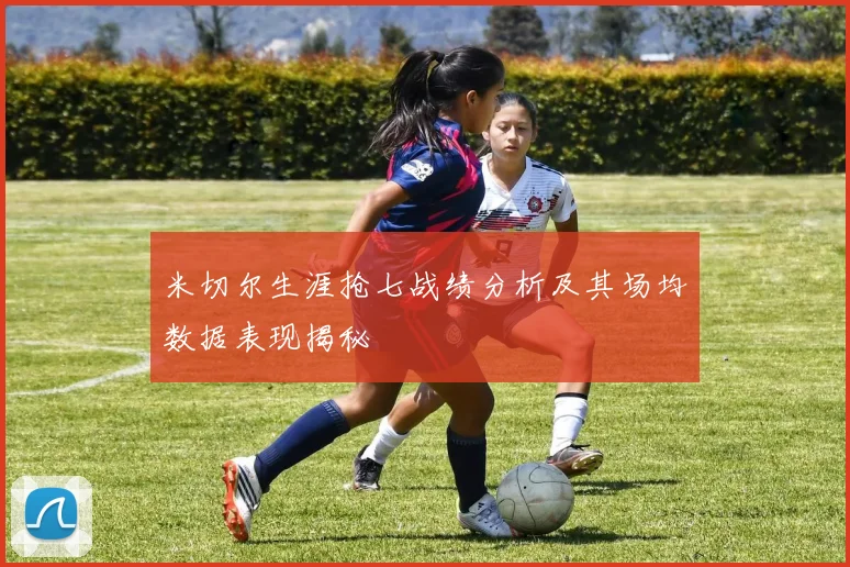 米切尔生涯抢七战绩分析及其场均数据表现揭秘