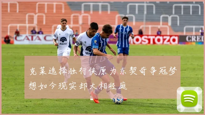 克莱选择独行侠原为东契奇争冠梦想如今现实却大相径庭