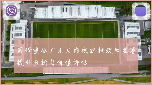 周琦重返广东后内线护框效率显著提升分析与价值评估
