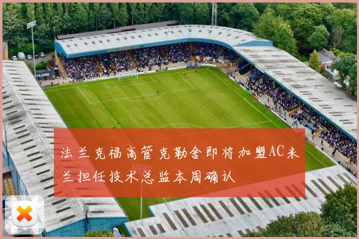 法兰克福高管克勒舍即将加盟AC米兰担任技术总监本周确认
